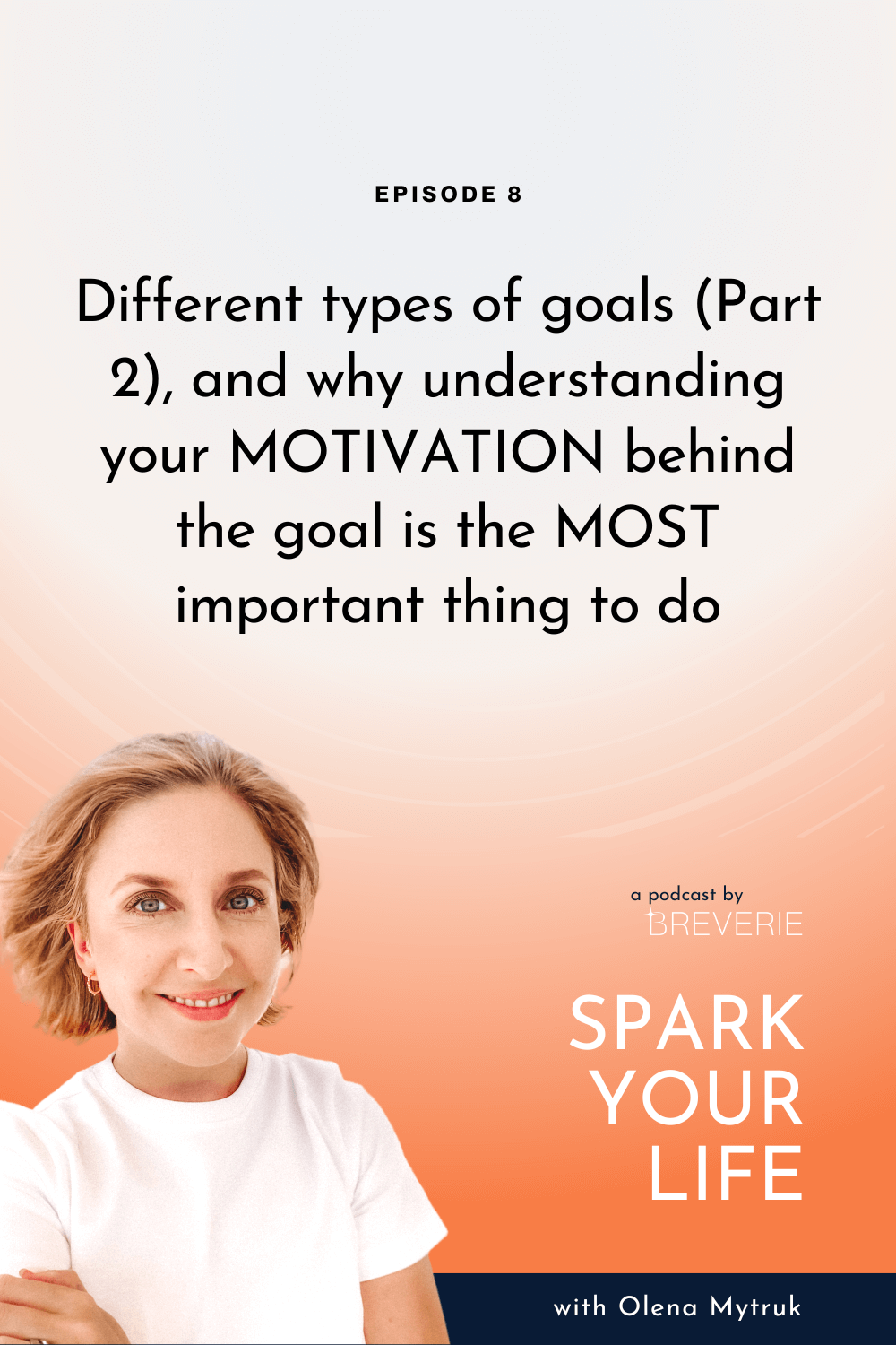 Spark Your Life Podcast | Olena Mytruk | Different types of goals (Part 2), and why understanding your MOTIVATION behind the goal is the MOST important thing to do